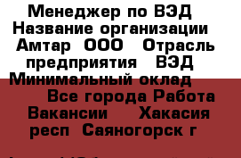 Менеджер по ВЭД › Название организации ­ Амтар, ООО › Отрасль предприятия ­ ВЭД › Минимальный оклад ­ 30 000 - Все города Работа » Вакансии   . Хакасия респ.,Саяногорск г.